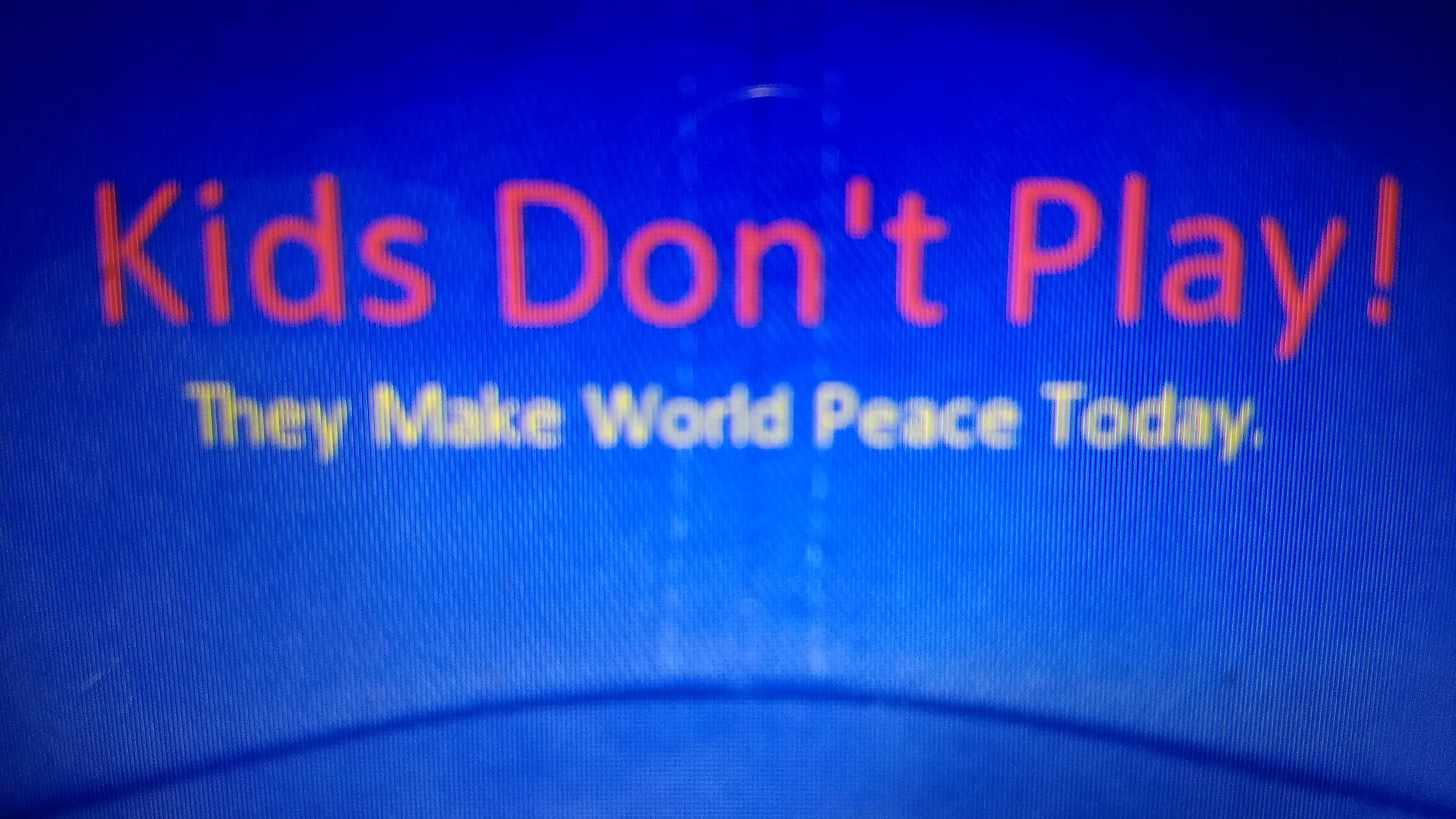 Kids Don't Play!  They make World Peace Today.